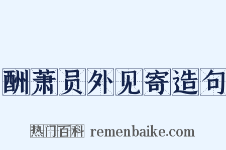 酬萧员外见寄造句是什么意思的图片